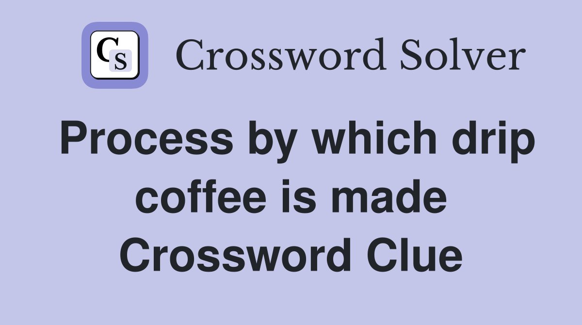 Process by which drip coffee is made Crossword Clue Answers